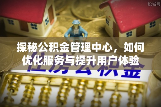 云林探秘公积金管理中心，如何优化服务与提升用户体验
