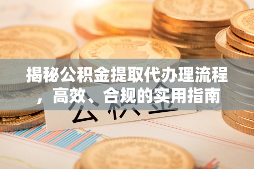 云林揭秘公积金提取代办理流程，高效、合规的实用指南