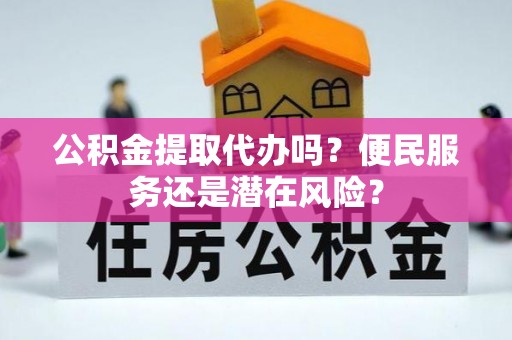 云林公积金提取代办吗？便民服务还是潜在风险？