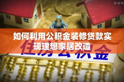 云林如何利用公积金装修贷款实现理想家居改造