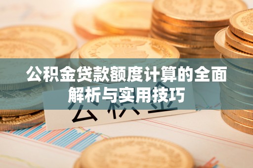 云林公积金贷款额度计算的全面解析与实用技巧