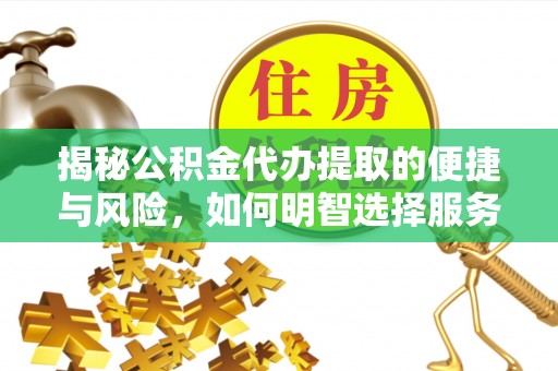 云林揭秘公积金代办提取的便捷与风险，如何明智选择服务？