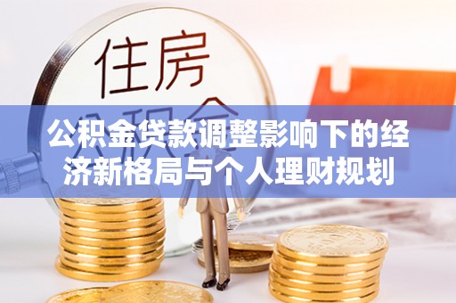云林公积金贷款调整影响下的经济新格局与个人理财规划
