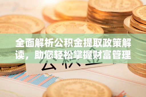 云林全面解析公积金提取政策解读，助您轻松掌握财富管理新方向