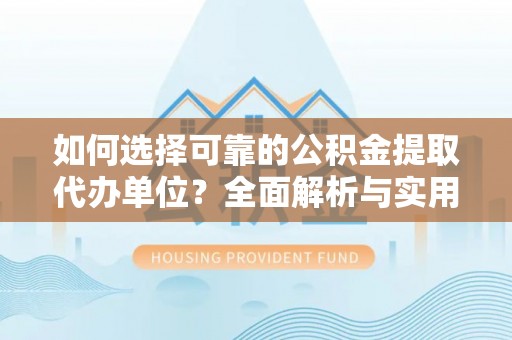云林如何选择可靠的公积金提取代办单位？全面解析与实用指南