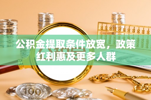 云林公积金提取条件放宽，政策红利惠及更多人群