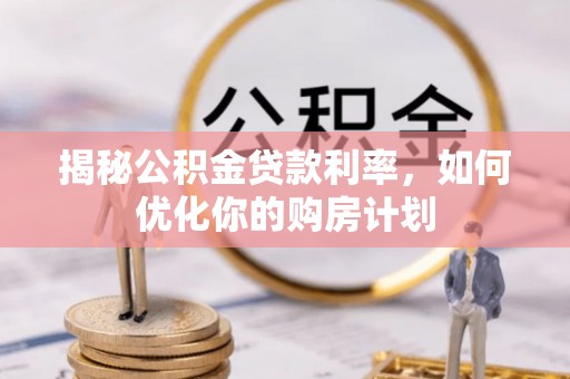 云林揭秘公积金贷款利率，如何优化你的购房计划