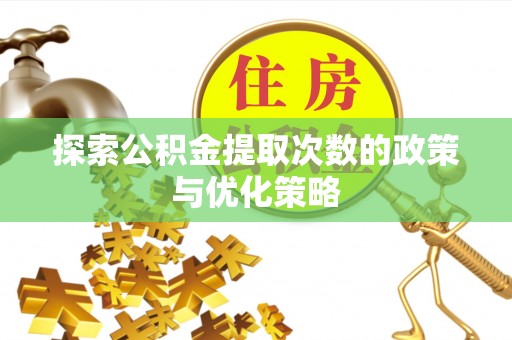云林探索公积金提取次数的政策与优化策略