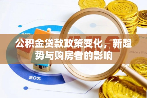 云林公积金贷款政策变化，新趋势与购房者的影响