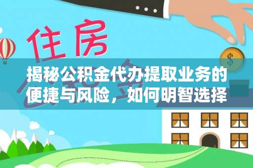 云林揭秘公积金代办提取业务的便捷与风险，如何明智选择？