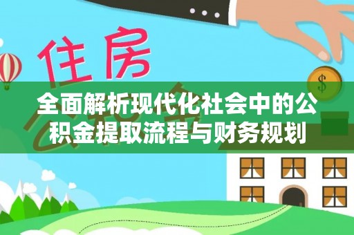 云林全面解析现代化社会中的公积金提取流程与财务规划