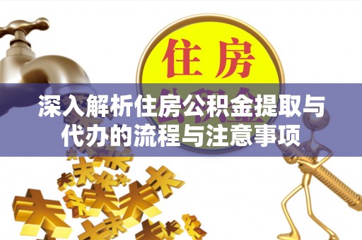 云林深入解析住房公积金提取与代办的流程与注意事项