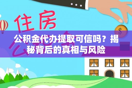 云林公积金代办提取可信吗？揭秘背后的真相与风险