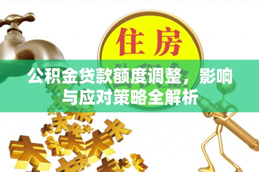 云林公积金贷款额度调整，影响与应对策略全解析