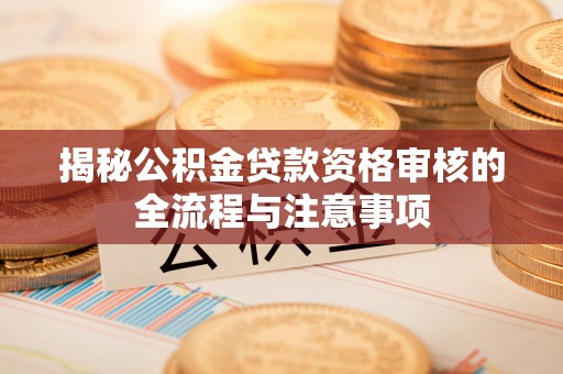 云林揭秘公积金贷款资格审核的全流程与注意事项
