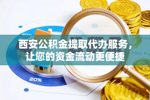 云林西安公积金提取代办服务，让您的资金流动更便捷