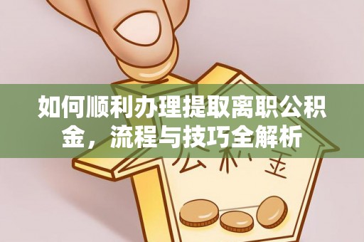 云林如何顺利办理提取离职公积金，流程与技巧全解析