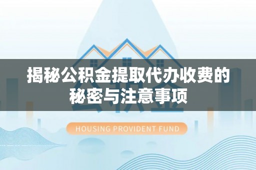云林揭秘公积金提取代办收费的秘密与注意事项