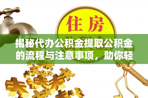 云林揭秘代办公积金提取公积金的流程与注意事项，助你轻松拿回属于你的钱