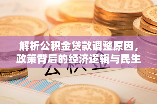 云林解析公积金贷款调整原因，政策背后的经济逻辑与民生影响
