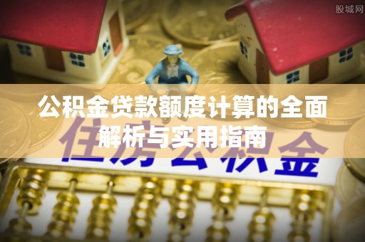 云林公积金贷款额度计算的全面解析与实用指南
