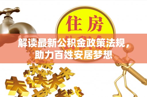 云林解读最新公积金政策法规，助力百姓安居梦想
