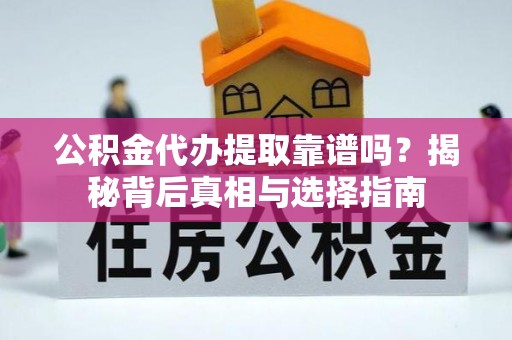 云林公积金代办提取靠谱吗？揭秘背后真相与选择指南