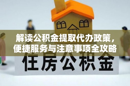 云林解读公积金提取代办政策，便捷服务与注意事项全攻略
