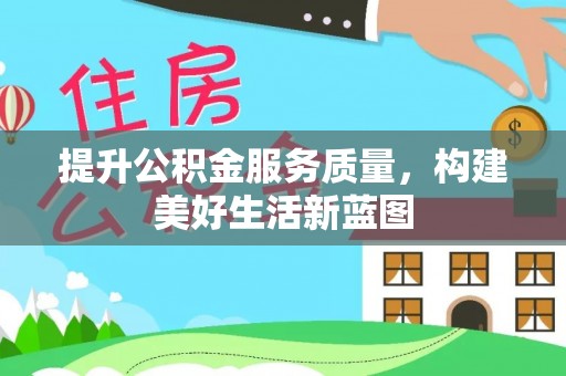 云林提升公积金服务质量，构建美好生活新蓝图