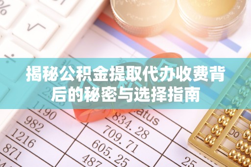 云林揭秘公积金提取代办收费背后的秘密与选择指南