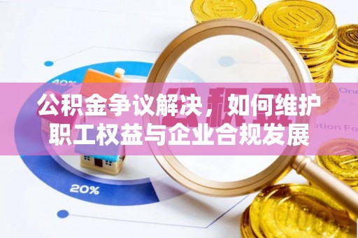 云林公积金争议解决，如何维护职工权益与企业合规发展