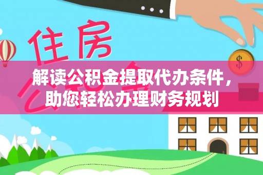 云林解读公积金提取代办条件，助您轻松办理财务规划