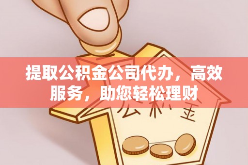 云林提取公积金公司代办，高效服务，助您轻松理财