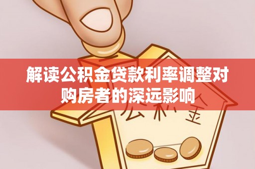 云林解读公积金贷款利率调整对购房者的深远影响