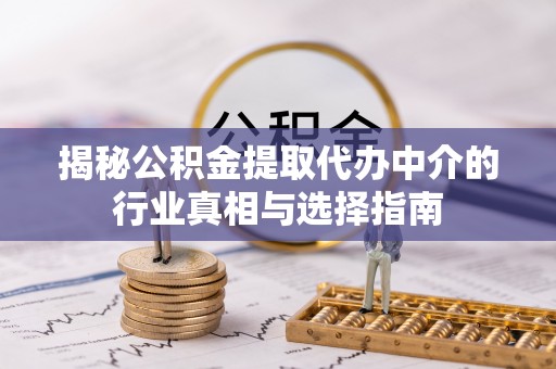 云林揭秘公积金提取代办中介的行业真相与选择指南