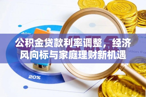 云林公积金贷款利率调整，经济风向标与家庭理财新机遇