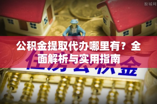 云林公积金提取代办哪里有？全面解析与实用指南
