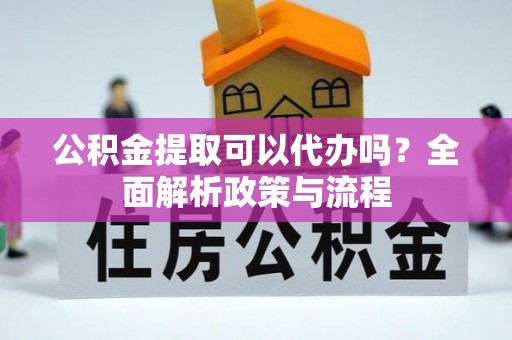 云林公积金提取可以代办吗？全面解析政策与流程