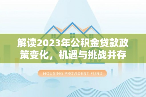 云林解读2023年公积金贷款政策变化，机遇与挑战并存
