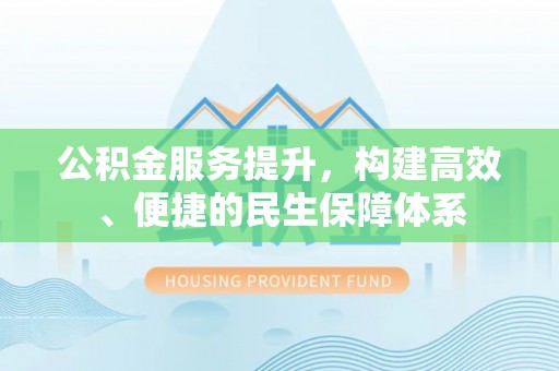 云林公积金服务提升，构建高效、便捷的民生保障体系