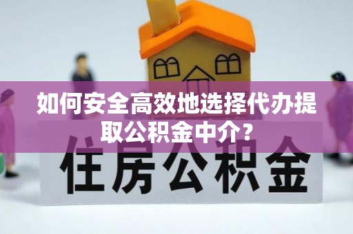 云林如何安全高效地选择代办提取公积金中介？