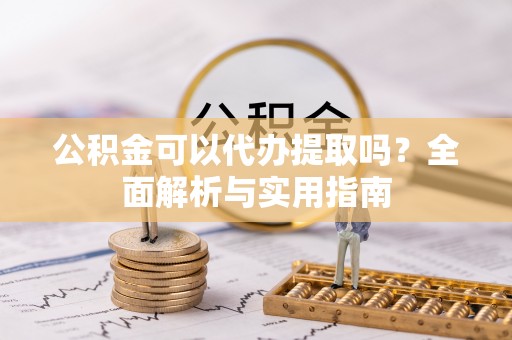 云林公积金可以代办提取吗？全面解析与实用指南