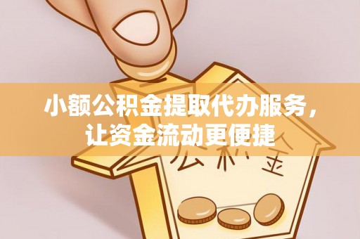 云林小额公积金提取代办服务，让资金流动更便捷
