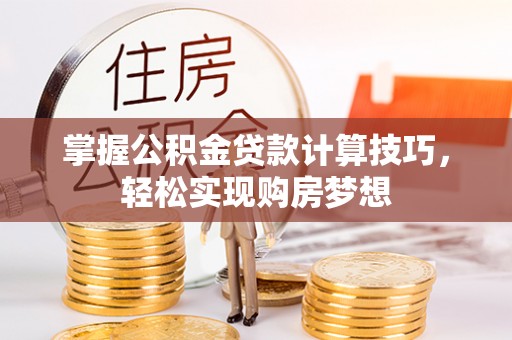 云林掌握公积金贷款计算技巧，轻松实现购房梦想