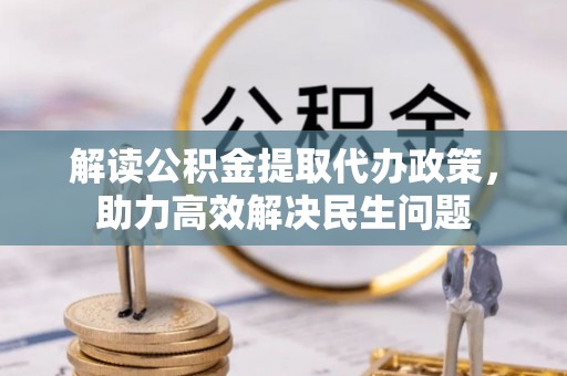 云林解读公积金提取代办政策，助力高效解决民生问题