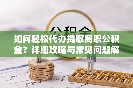 云林如何轻松代办提取离职公积金？详细攻略与常见问题解析