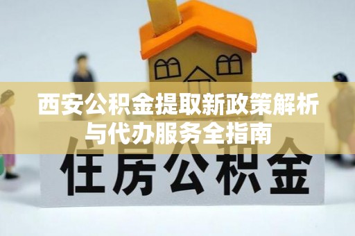 云林西安公积金提取新政策解析与代办服务全指南