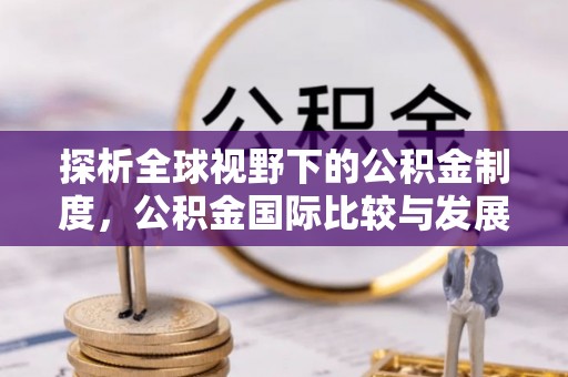 云林探析全球视野下的公积金制度，公积金国际比较与发展趋势
