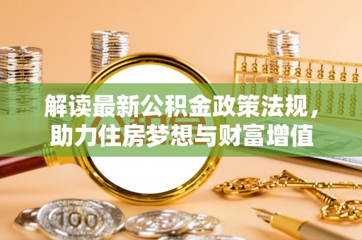 云林解读最新公积金政策法规，助力住房梦想与财富增值