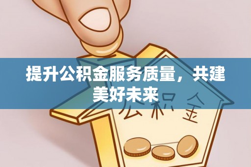 云林提升公积金服务质量，共建美好未来
